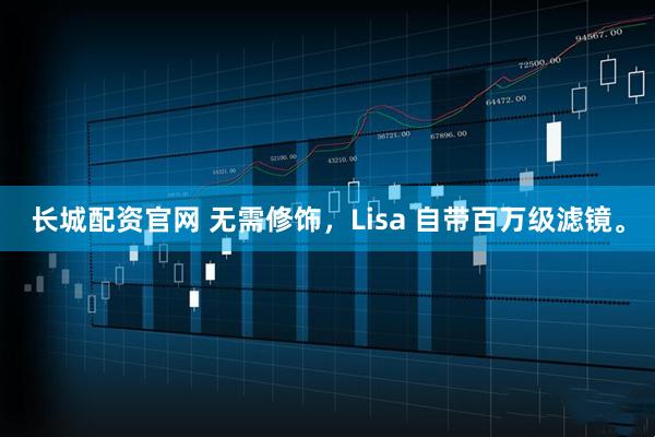 长城配资官网 无需修饰，Lisa 自带百万级滤镜。