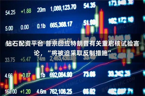 钻石配资平台 普京回应特朗普有关重启核试验言论，“将被迫采取反制措施”