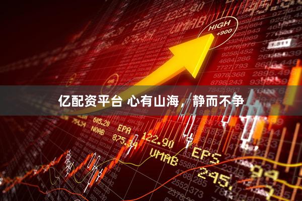 亿配资平台 心有山海，静而不争