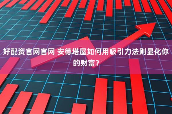 好配资官网官网 安德塔屋如何用吸引力法则显化你的财富？