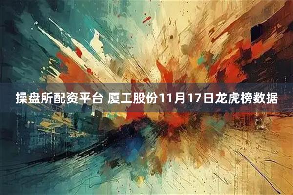 操盘所配资平台 厦工股份11月17日龙虎榜数据