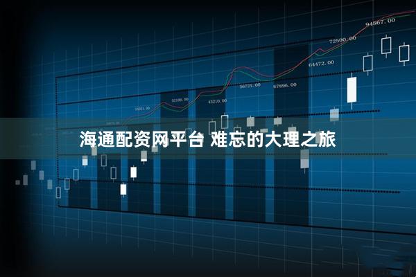海通配资网平台 难忘的大理之旅