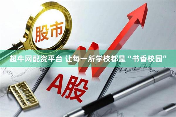超牛网配资平台 让每一所学校都是“书香校园”