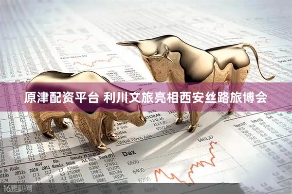 原津配资平台 利川文旅亮相西安丝路旅博会