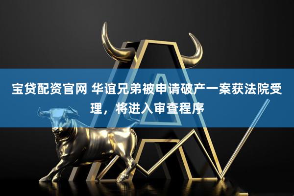 宝贷配资官网 华谊兄弟被申请破产一案获法院受理，将进入审查程序