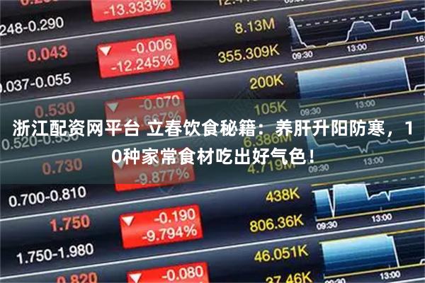 浙江配资网平台 立春饮食秘籍：养肝升阳防寒，10种家常食材吃出好气色！